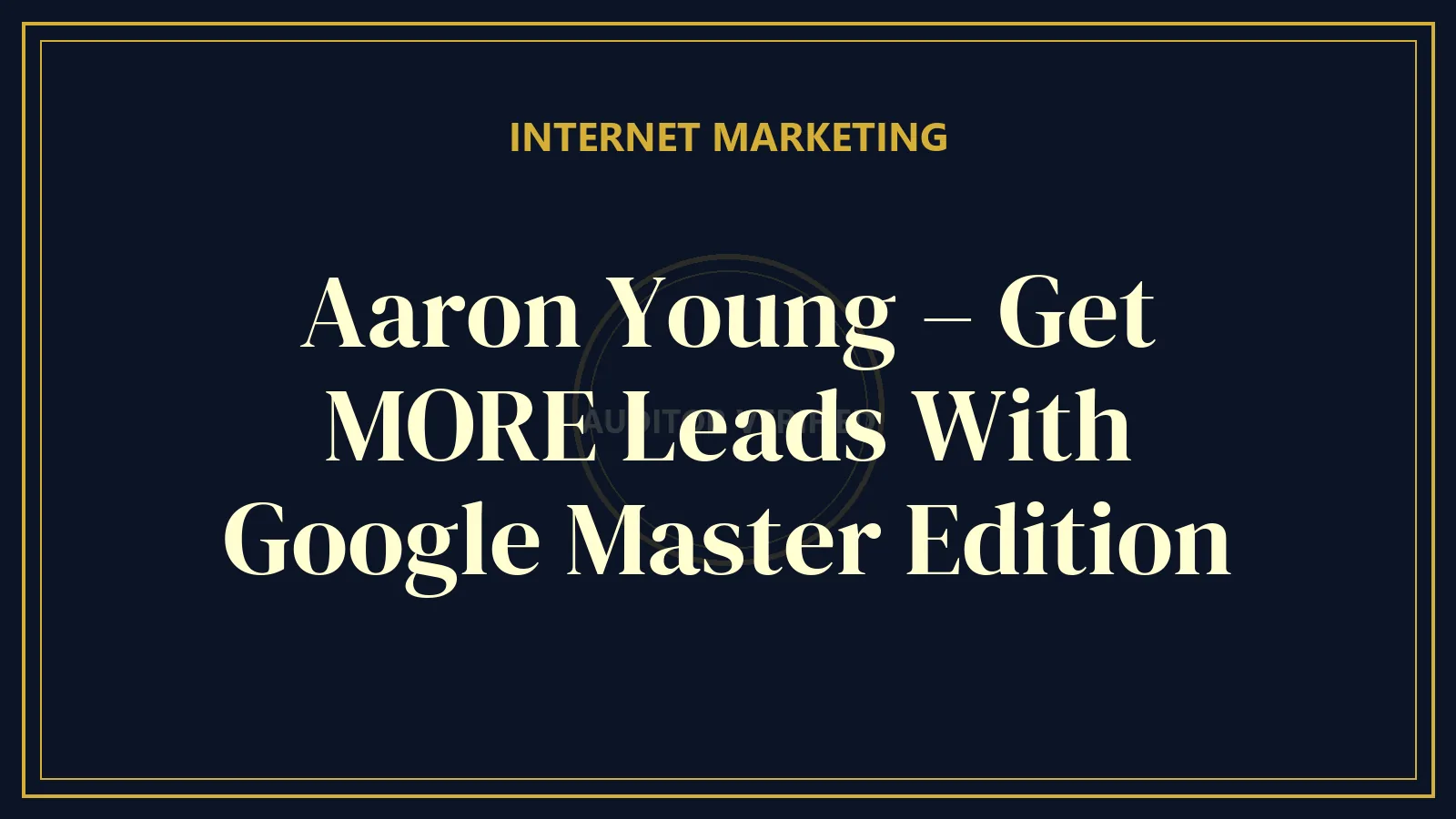 Aaron Young – Get MORE Leads With Google Master Edition