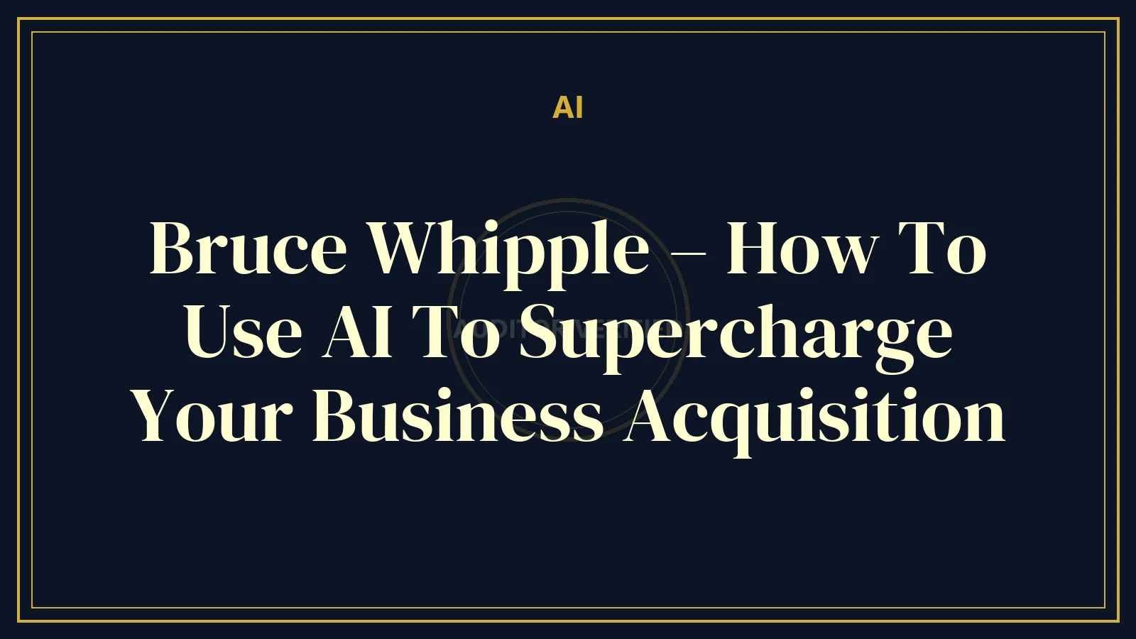 Bruce Whipple – How To Use AI To Supercharge Your Business Acquisition — AI & Automation Course Review