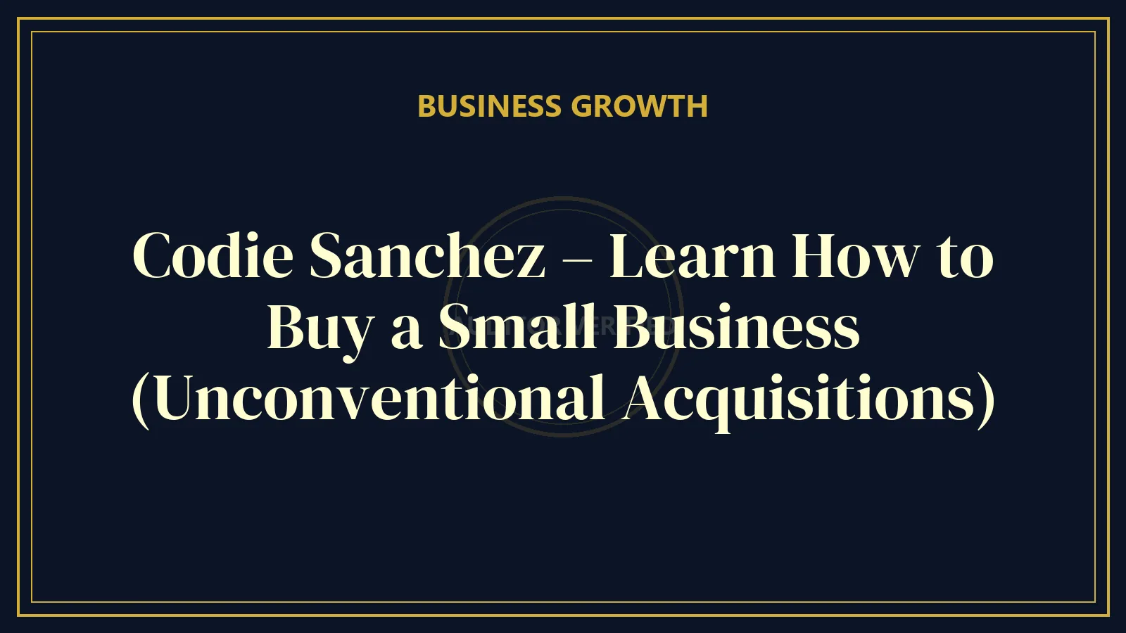 Codie Sanchez – Learn How to Buy a Small Business (Unconventional Acquisitions)