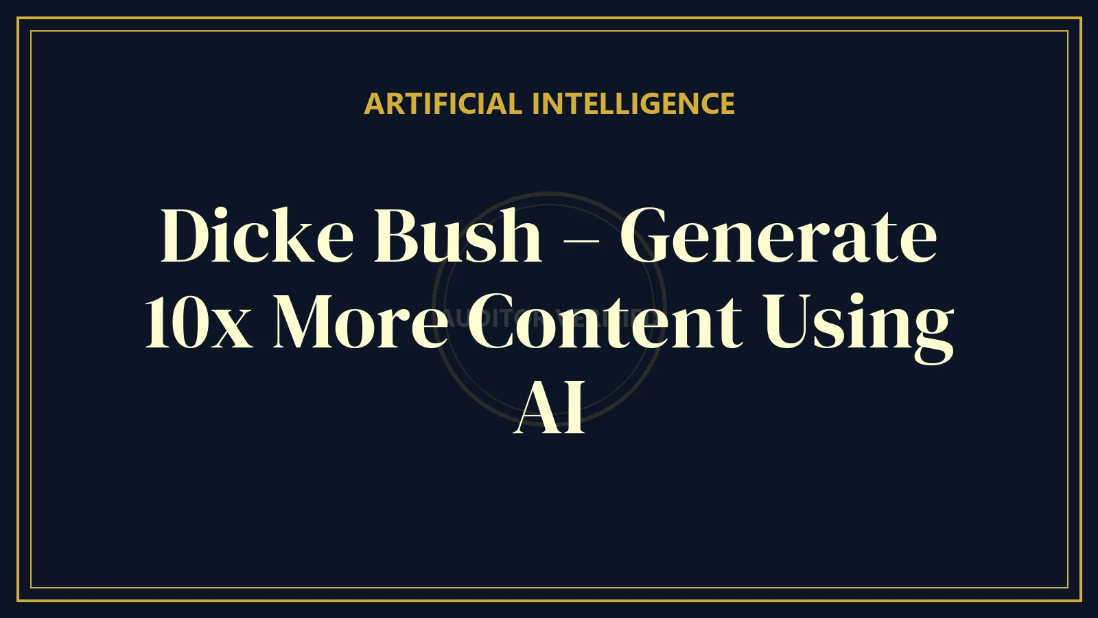 Dicke Bush – Generate 10x More Content Using AI