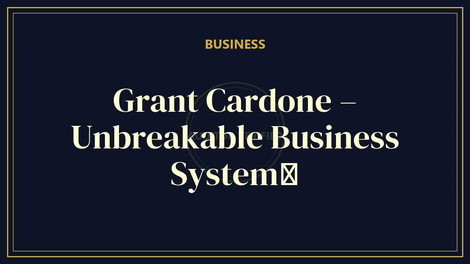 Grant Cardone – Unbreakable Business System​ — Business & Entrepreneurship Course Review