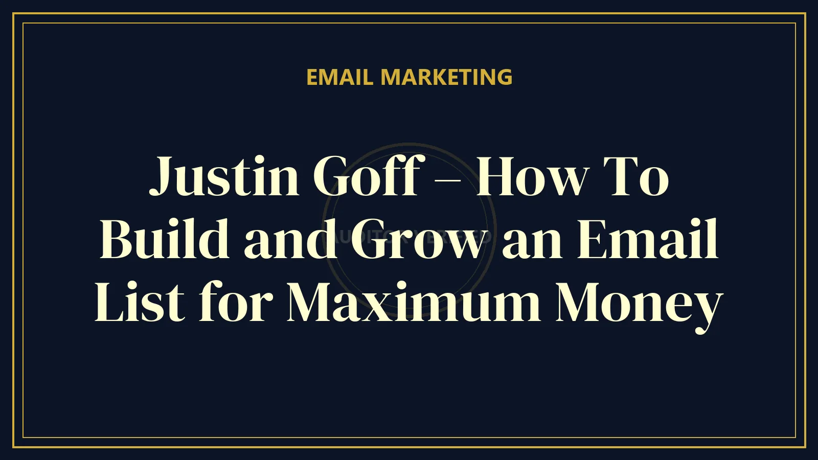 Justin Goff – How To Build and Grow an Email List for Maximum Money — Email Marketing Course Review