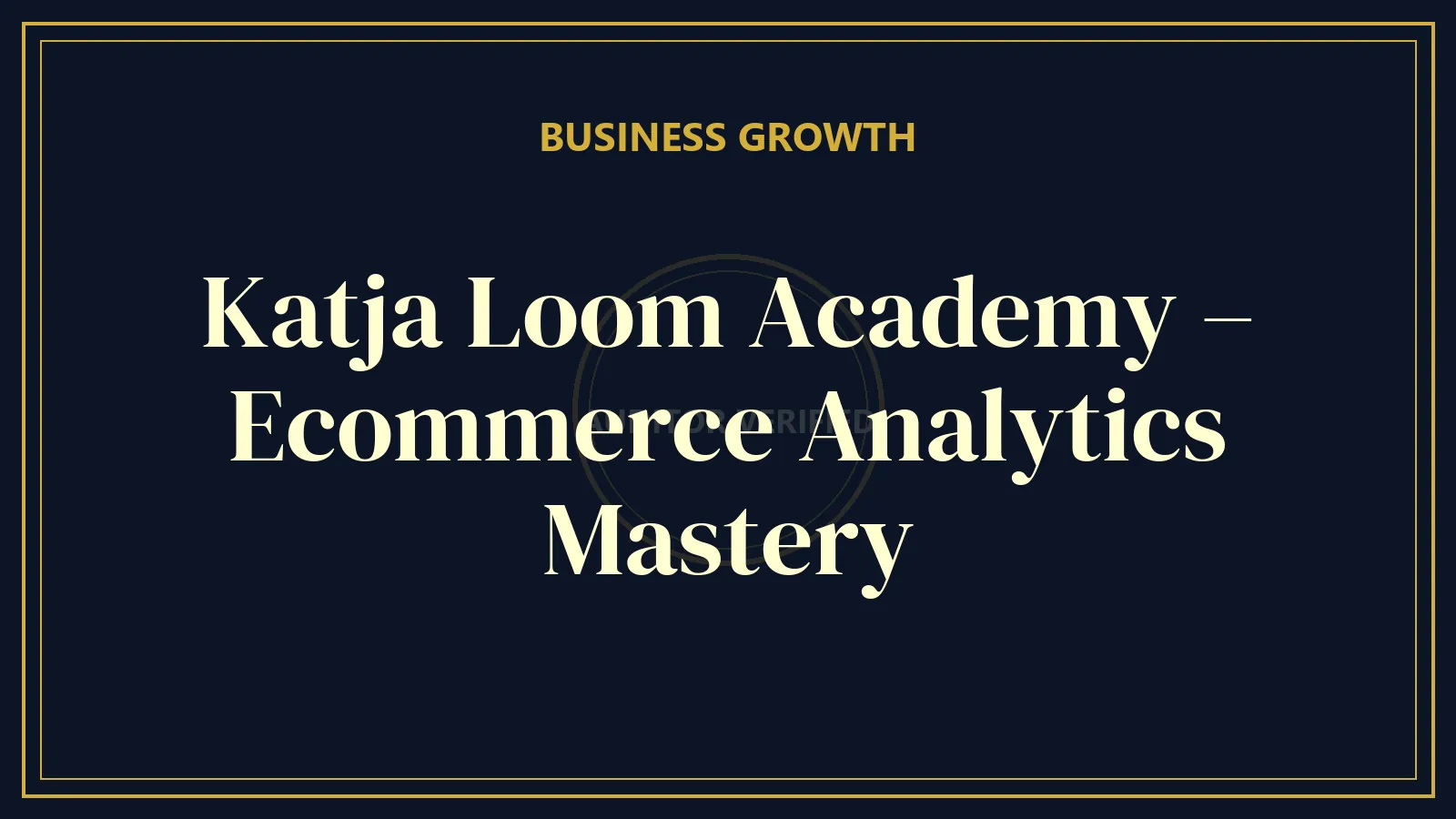 Katja Loom Academy – Ecommerce Analytics Mastery — Business & Entrepreneurship Course Review