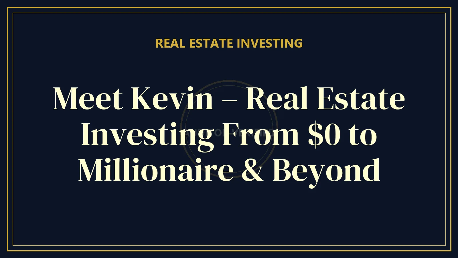 Meet Kevin – Real Estate Investing From $0 to Millionaire & Beyond