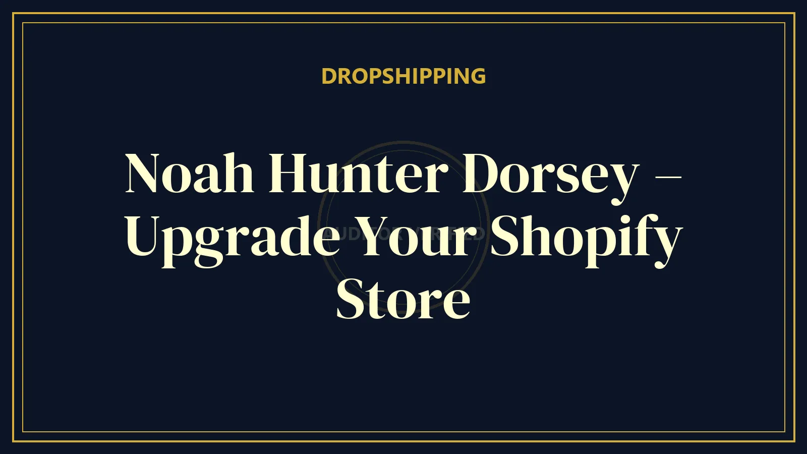 Noah Hunter Dorsey – Upgrade Your Shopify Store