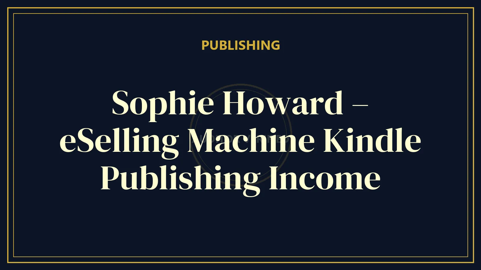 Sophie Howard – eSelling Machine Kindle Publishing Income