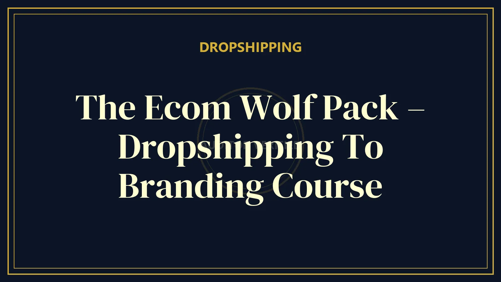 The Ecom Wolf Pack – Dropshipping To Branding Course