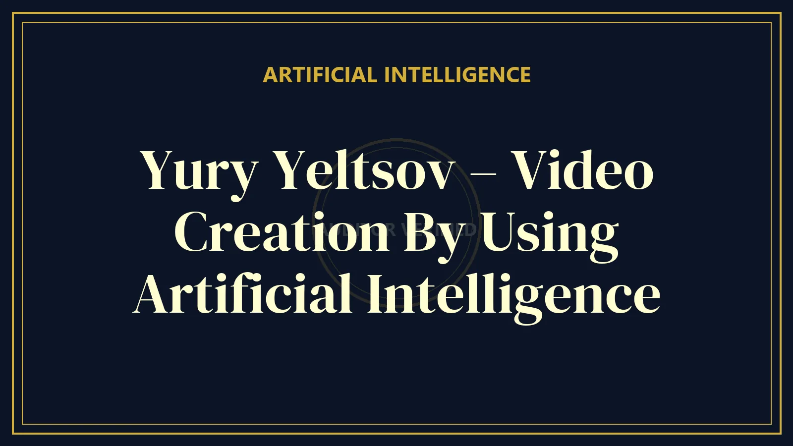 Yury Yeltsov – Video Creation By Using Artificial Intelligence